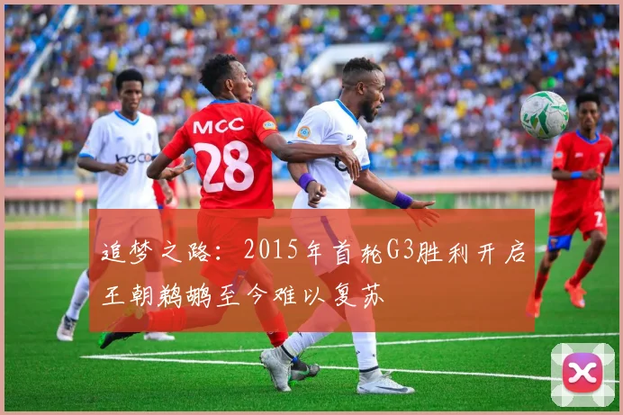 追梦之路：2015年首轮G3胜利开启王朝鹈鹕至今难以复苏