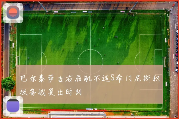 巴尔泰萨吉右屈肌不适S希门尼斯积极备战复出时刻