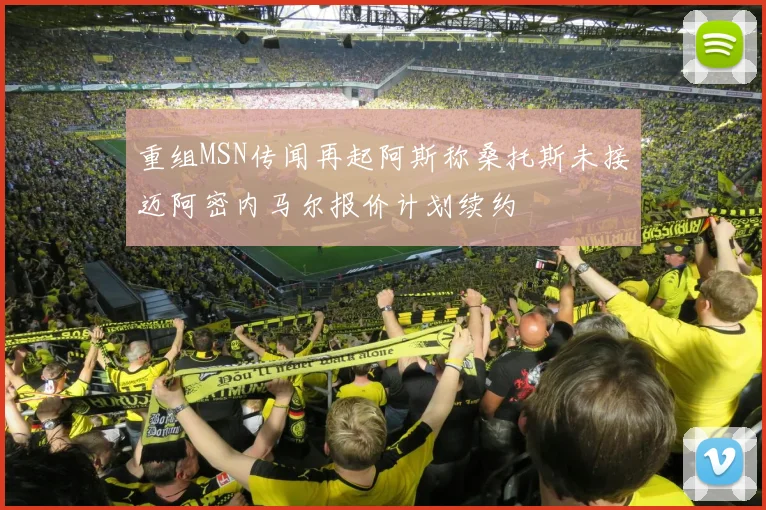 重组MSN传闻再起阿斯称桑托斯未接迈阿密内马尔报价计划续约