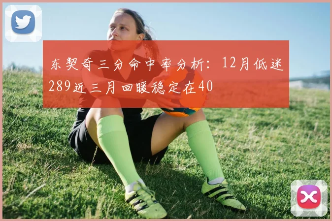 东契奇三分命中率分析：12月低迷289近三月回暖稳定在40