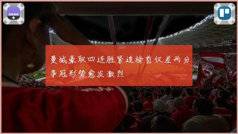 曼城豪取四连胜紧追榜首仅差两分争冠形势愈发激烈