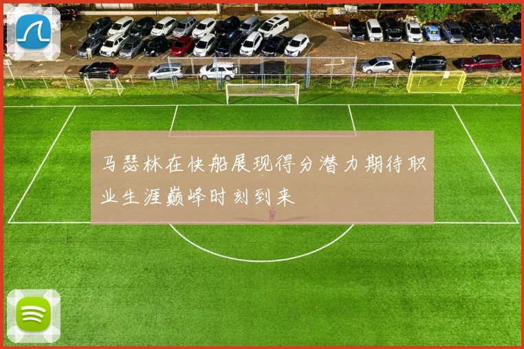 马瑟林在快船展现得分潜力期待职业生涯巅峰时刻到来
