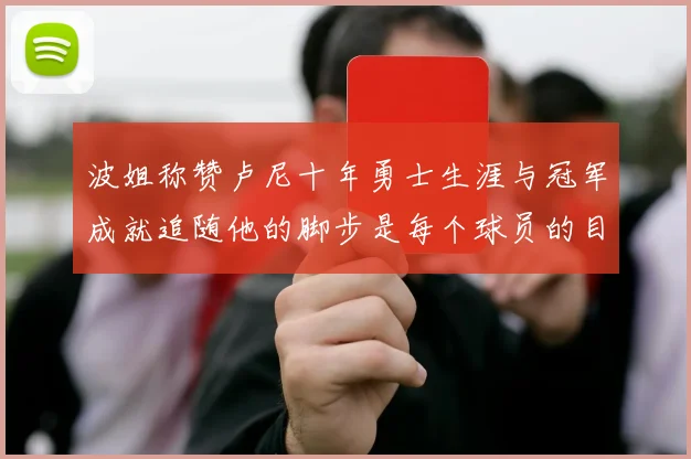 波姐称赞卢尼十年勇士生涯与冠军成就追随他的脚步是每个球员的目标