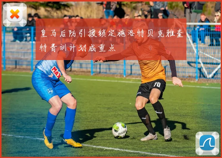 皇马后防引援锁定施洛特贝克雅奎特青训计划成重点