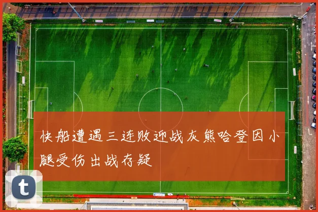 快船遭遇三连败迎战灰熊哈登因小腿受伤出战存疑