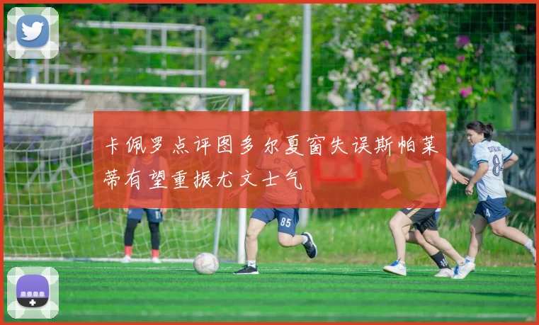 卡佩罗点评图多尔夏窗失误斯帕莱蒂有望重振尤文士气