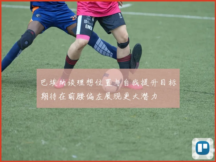 巴埃纳谈理想位置与自我提升目标期待在前腰偏左展现更大潜力