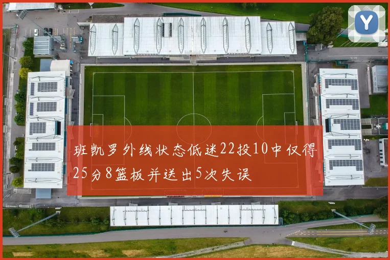班凯罗外线状态低迷22投10中仅得25分8篮板并送出5次失误
