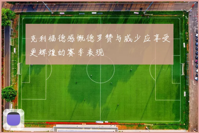 克利福德感慨德罗赞与威少应享受更辉煌的赛季表现