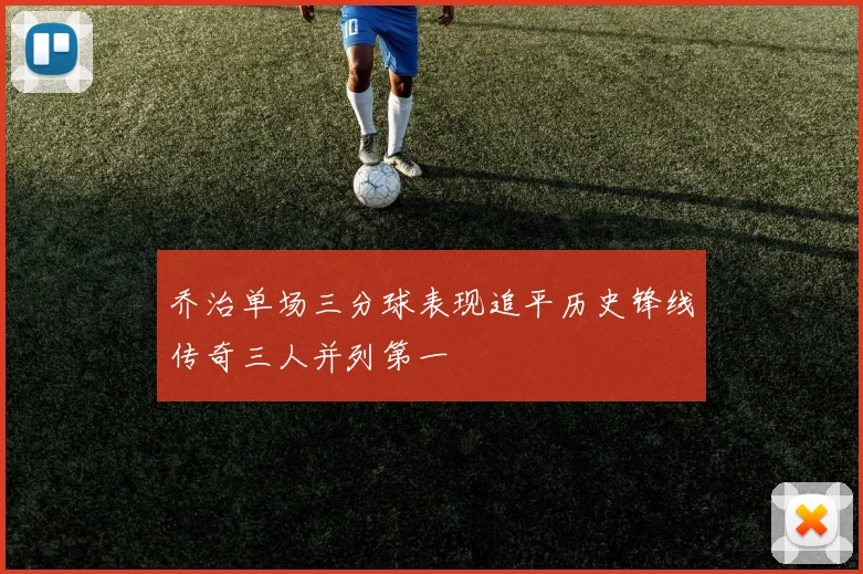 乔治单场三分球表现追平历史锋线传奇三人并列第一