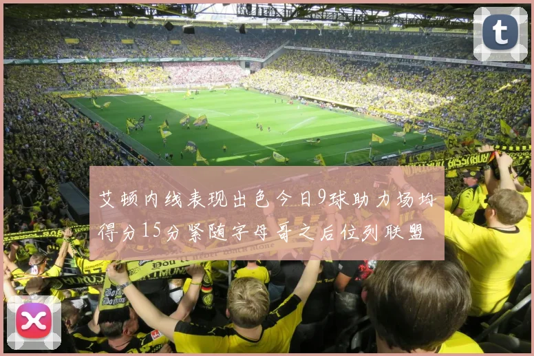 艾顿内线表现出色今日9球助力场均得分15分紧随字母哥之后位列联盟第二
