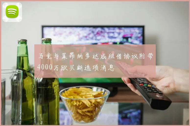 马竞与莱昂纳多达成租借协议附带4000万欧买断选项消息