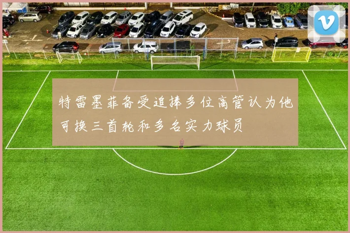 特雷墨菲备受追捧多位高管认为他可换三首轮和多名实力球员